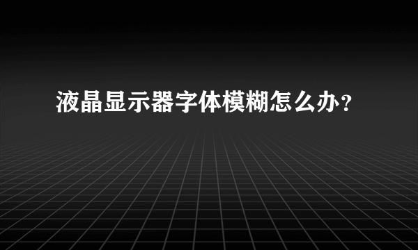 液晶显示器字体模糊怎么办？