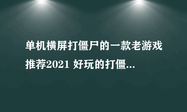 单机横屏打僵尸的一款老游戏推荐2021 好玩的打僵尸游戏排行榜