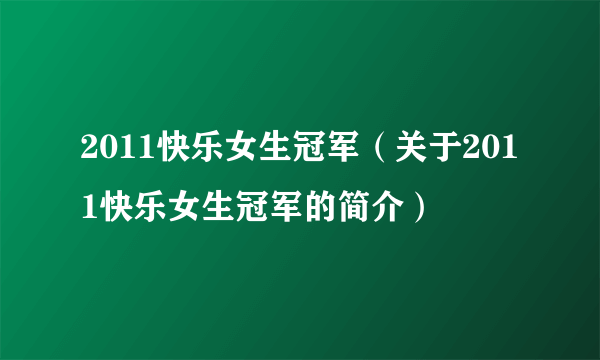 2011快乐女生冠军（关于2011快乐女生冠军的简介）