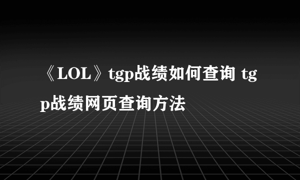 《LOL》tgp战绩如何查询 tgp战绩网页查询方法