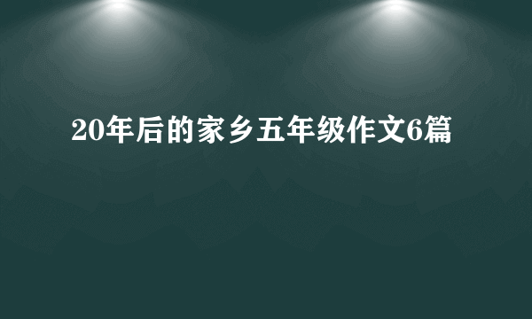 20年后的家乡五年级作文6篇