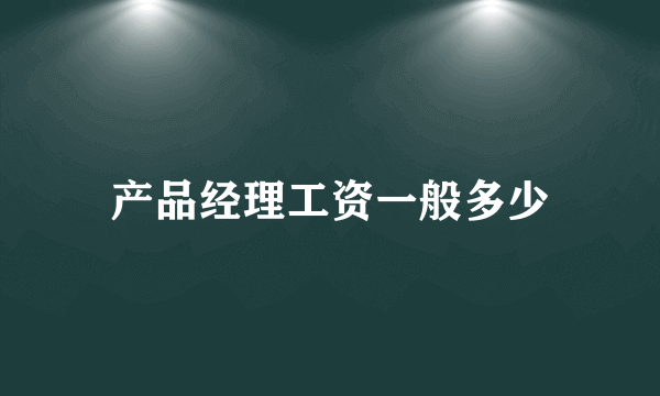 产品经理工资一般多少