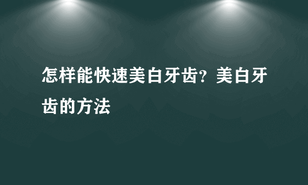 怎样能快速美白牙齿？美白牙齿的方法