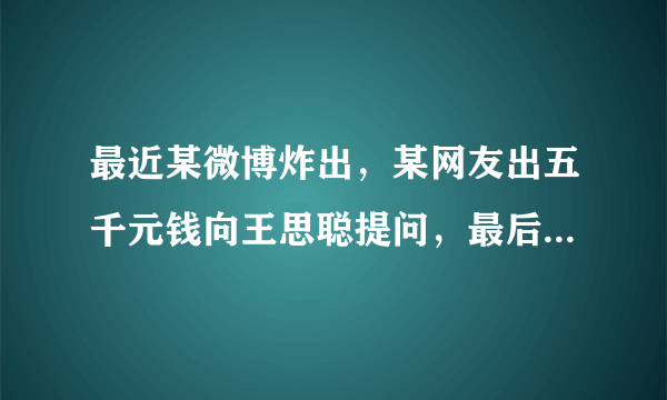 最近某微博炸出，某网友出五千元钱向王思聪提问，最后反倒赚八万人民币。大家怎么看？