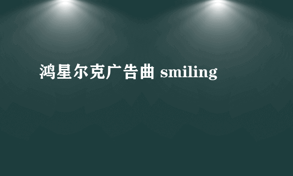 鸿星尔克广告曲 smiling