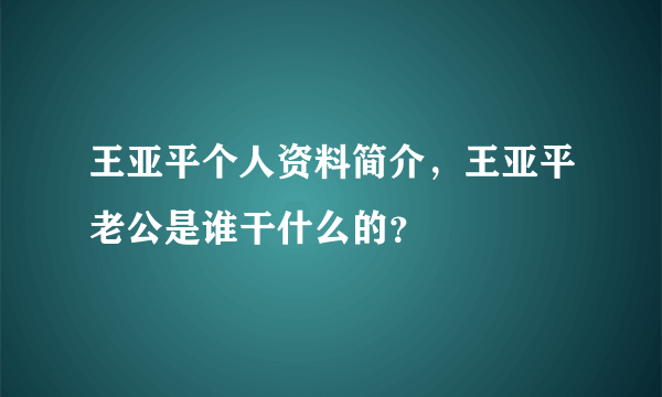 王亚平个人资料简介，王亚平老公是谁干什么的？