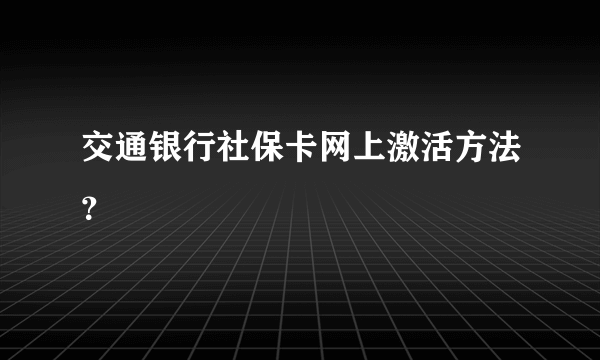 交通银行社保卡网上激活方法？