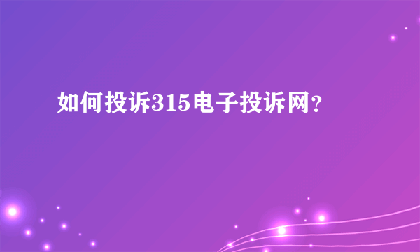 如何投诉315电子投诉网？