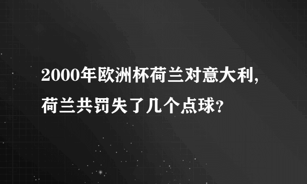 2000年欧洲杯荷兰对意大利,荷兰共罚失了几个点球？