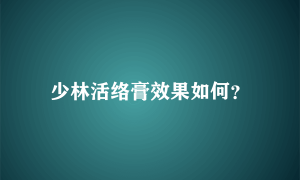 少林活络膏效果如何？