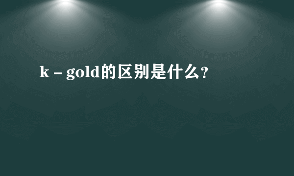 k－gold的区别是什么？