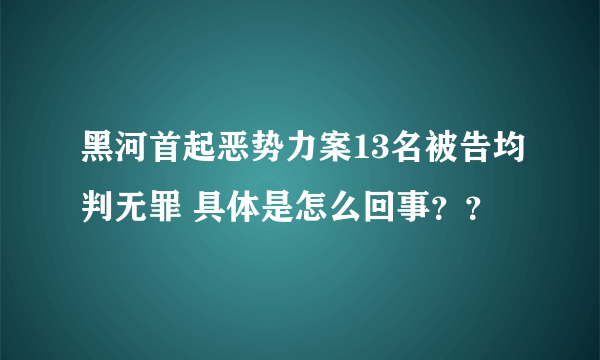 黑河首起恶势力案13名被告均判无罪 具体是怎么回事？？