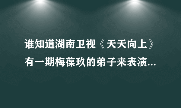 谁知道湖南卫视《天天向上》有一期梅葆玖的弟子来表演的那段叫什么？