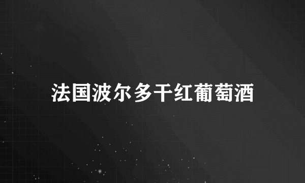 法国波尔多干红葡萄酒