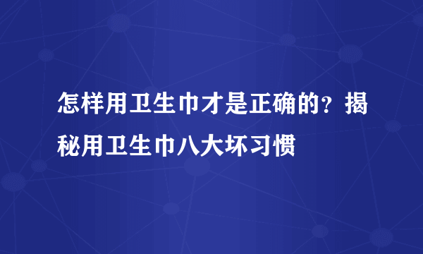 怎样用卫生巾才是正确的？揭秘用卫生巾八大坏习惯