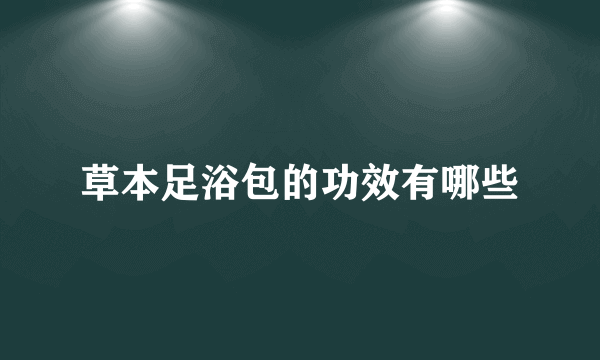 草本足浴包的功效有哪些