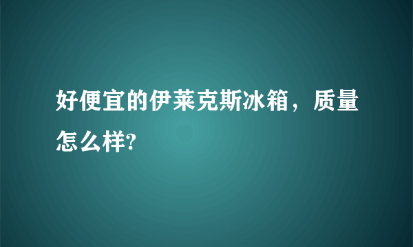 好便宜的伊莱克斯冰箱，质量怎么样?