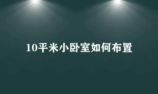 10平米小卧室如何布置