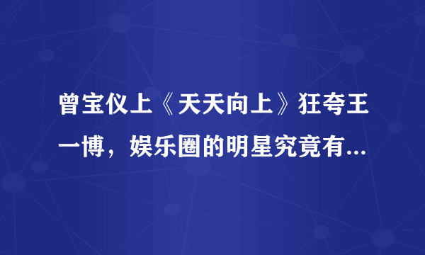 曾宝仪上《天天向上》狂夸王一博，娱乐圈的明星究竟有多现实？