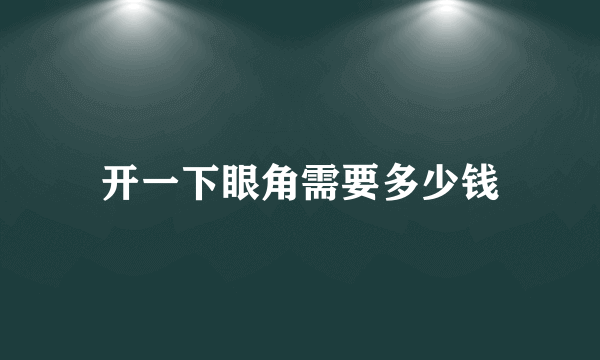 开一下眼角需要多少钱