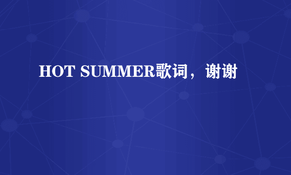 HOT SUMMER歌词，谢谢