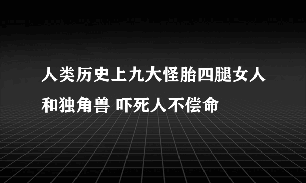 人类历史上九大怪胎四腿女人和独角兽 吓死人不偿命