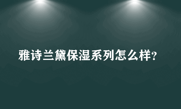 雅诗兰黛保湿系列怎么样？