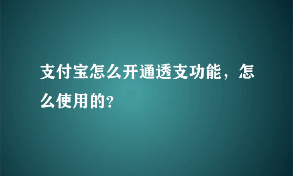 支付宝怎么开通透支功能，怎么使用的？