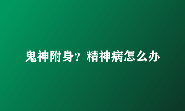 鬼神附身？精神病怎么办