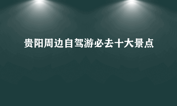 贵阳周边自驾游必去十大景点