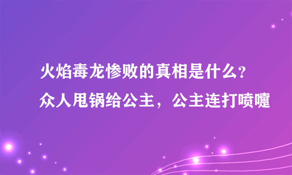 火焰毒龙惨败的真相是什么？众人甩锅给公主，公主连打喷嚏