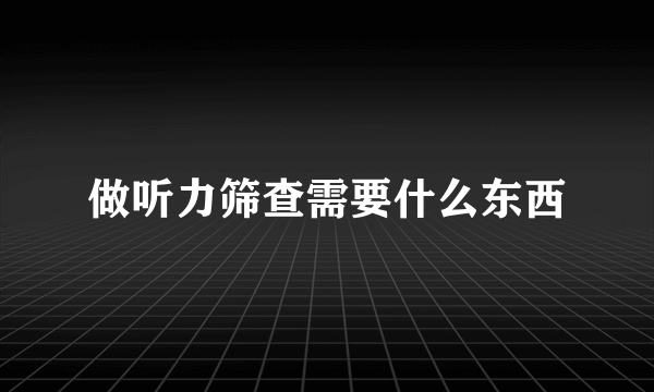 做听力筛查需要什么东西