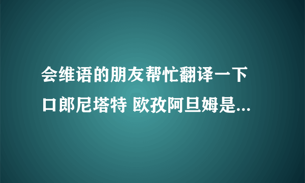 会维语的朋友帮忙翻译一下 口郎尼塔特 欧孜阿旦姆是什么意思