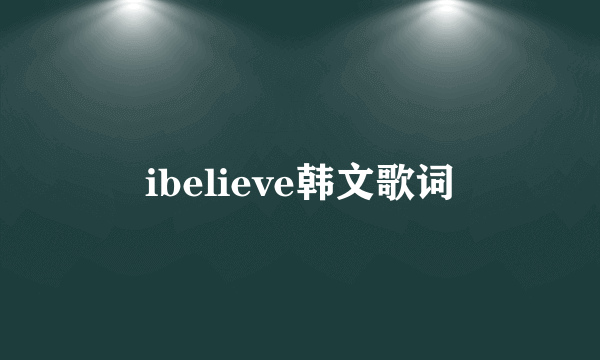 ibelieve韩文歌词