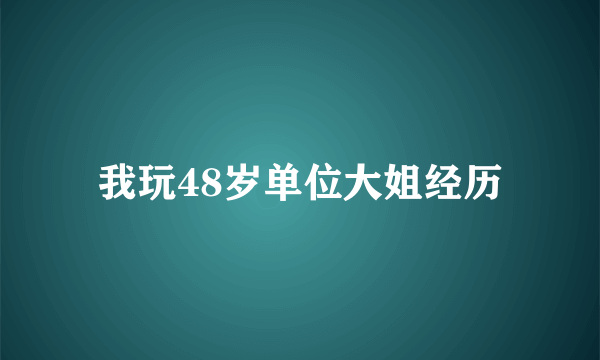 我玩48岁单位大姐经历