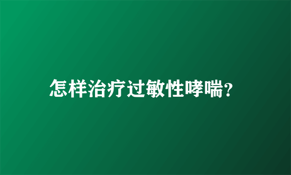 怎样治疗过敏性哮喘？