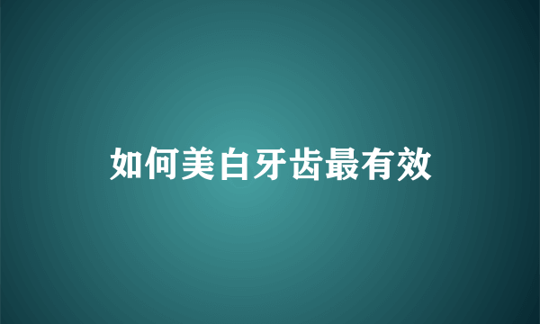 如何美白牙齿最有效