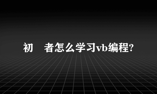 初學者怎么学习vb编程?