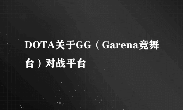 DOTA关于GG（Garena竞舞台）对战平台