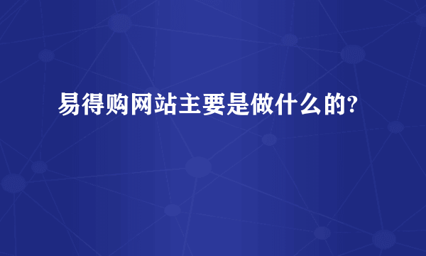 易得购网站主要是做什么的?