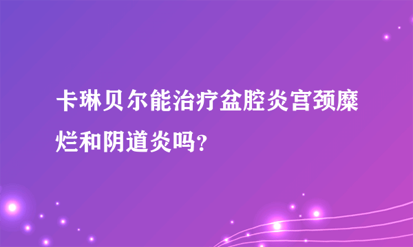 卡琳贝尔能治疗盆腔炎宫颈糜烂和阴道炎吗？