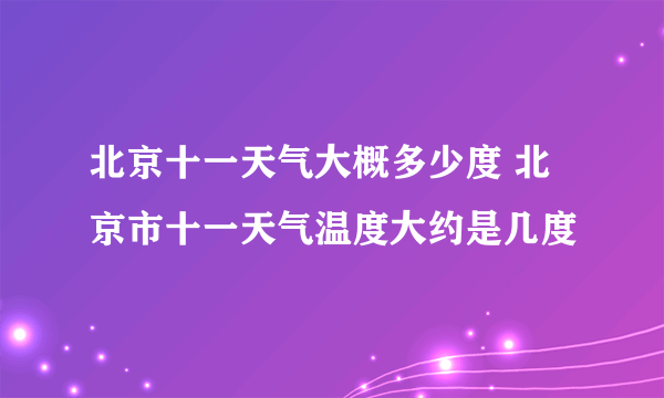 北京十一天气大概多少度 北京市十一天气温度大约是几度