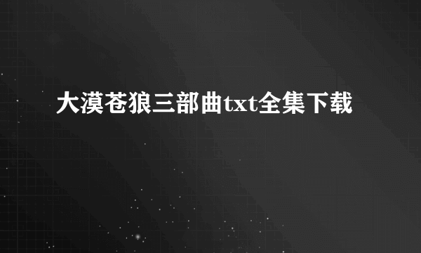 大漠苍狼三部曲txt全集下载