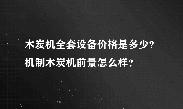 木炭机全套设备价格是多少？机制木炭机前景怎么样？