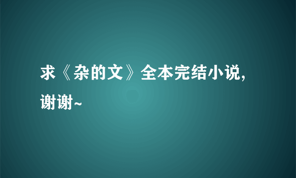 求《杂的文》全本完结小说,谢谢~