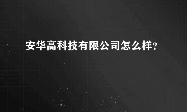 安华高科技有限公司怎么样？