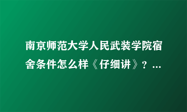 南京师范大学人民武装学院宿舍条件怎么样《仔细讲》？地处何处？