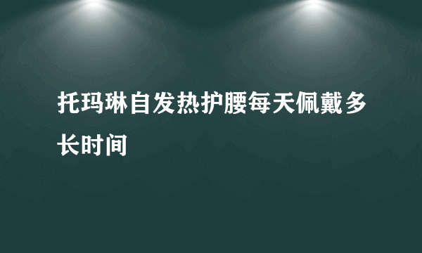 托玛琳自发热护腰每天佩戴多长时间