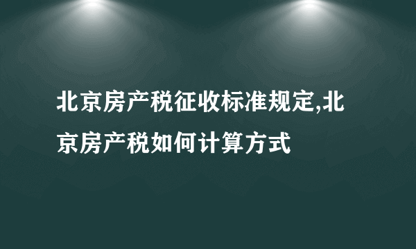 北京房产税征收标准规定,北京房产税如何计算方式