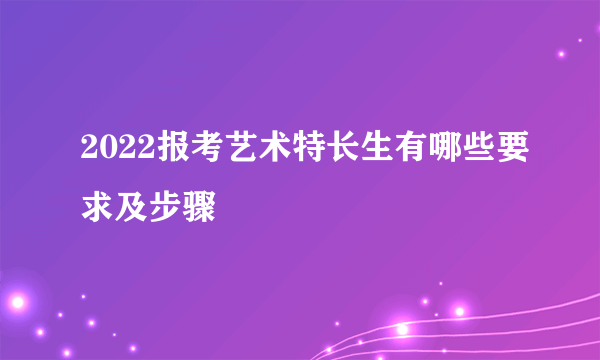 2022报考艺术特长生有哪些要求及步骤